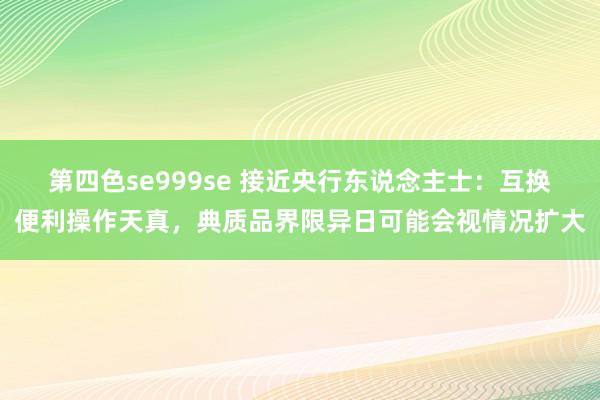 第四色se999se 接近央行东说念主士：互换便利操作天真，典质品界限异日可能会视情况扩大