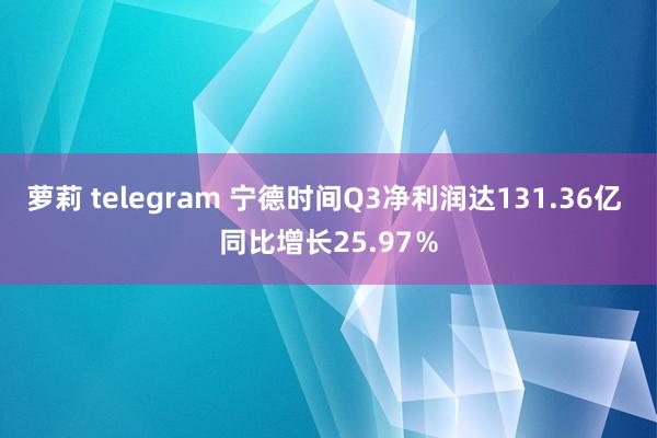 萝莉 telegram 宁德时间Q3净利润达131.36亿 同比增长25.97％