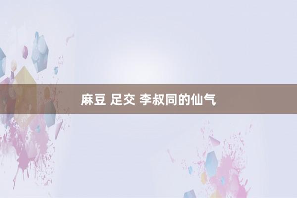 麻豆 足交 李叔同的仙气