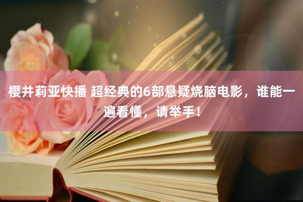 樱井莉亚快播 超经典的6部悬疑烧脑电影，谁能一遍看懂，请举手！