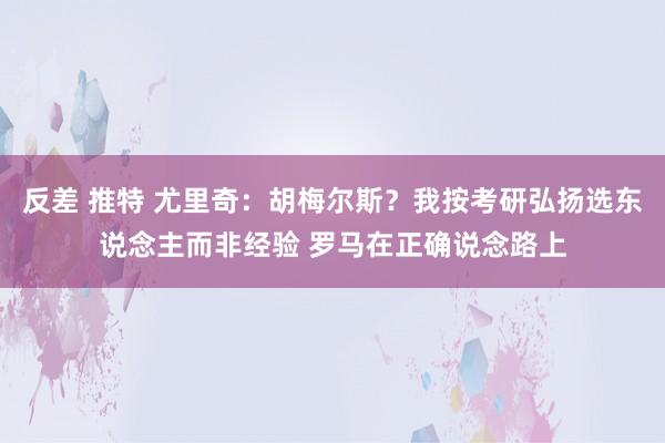 反差 推特 尤里奇：胡梅尔斯？我按考研弘扬选东说念主而非经验 罗马在正确说念路上