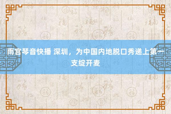 雨宫琴音快播 深圳，为中国内地脱口秀递上第一支绽开麦