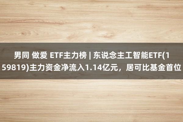 男同 做爱 ETF主力榜 | 东说念主工智能ETF(159819)主力资金净流入1.14亿元，居可比基金首位