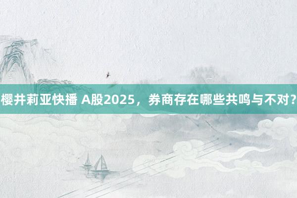 樱井莉亚快播 A股2025，券商存在哪些共鸣与不对？