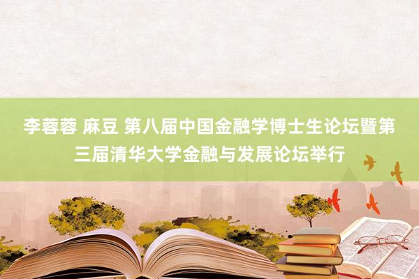 李蓉蓉 麻豆 第八届中国金融学博士生论坛暨第三届清华大学金融与发展论坛举行