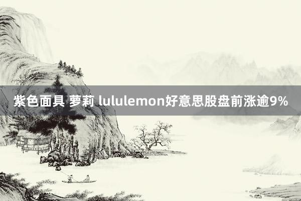 紫色面具 萝莉 lululemon好意思股盘前涨逾9%