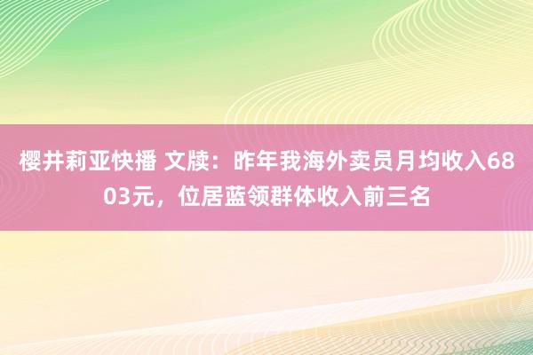 樱井莉亚快播 文牍：昨年我海外卖员月均收入6803元，位居蓝领群体收入前三名