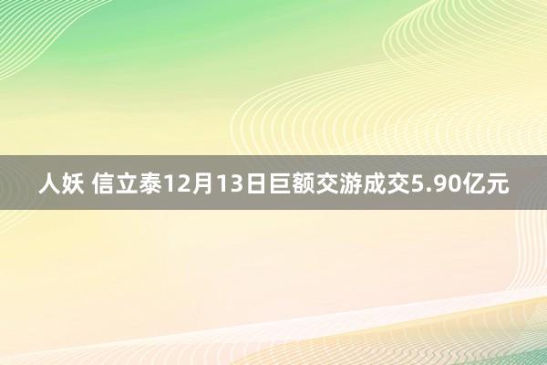 人妖 信立泰12月13日巨额交游成交5.90亿元