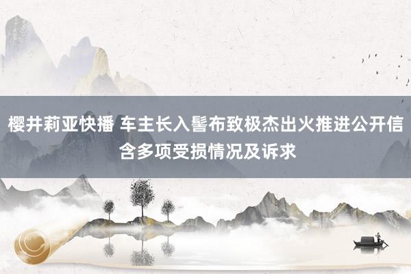 樱井莉亚快播 车主长入髻布致极杰出火推进公开信 含多项受损情况及诉求