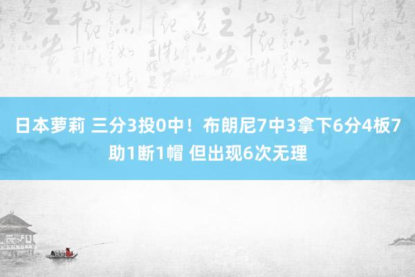 日本萝莉 三分3投0中！布朗尼7中3拿下6分4板7助1断1帽 但出现6次无理