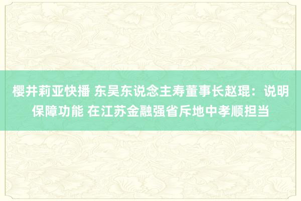 樱井莉亚快播 东吴东说念主寿董事长赵琨：说明保障功能 在江苏金融强省斥地中孝顺担当