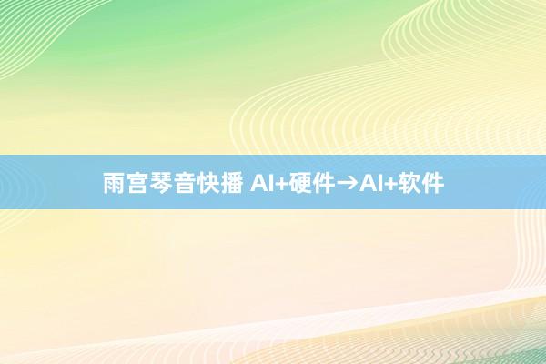 雨宫琴音快播 AI+硬件→AI+软件