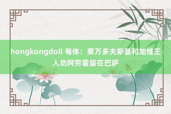 hongkongdoll 每体：莱万多夫斯基和加维王人劝阿劳霍留在巴萨